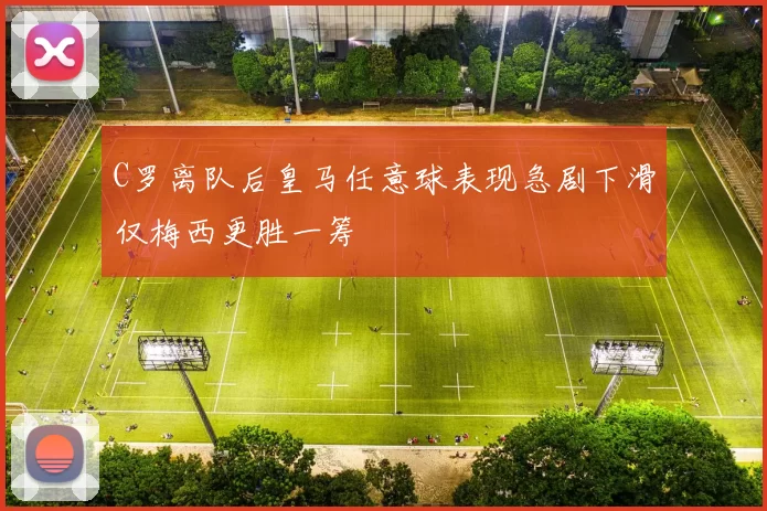 C罗离队后皇马任意球表现急剧下滑仅梅西更胜一筹