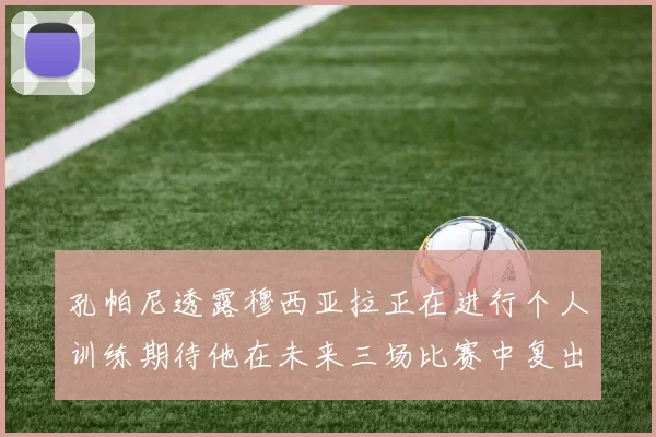 孔帕尼透露穆西亚拉正在进行个人训练期待他在未来三场比赛中复出