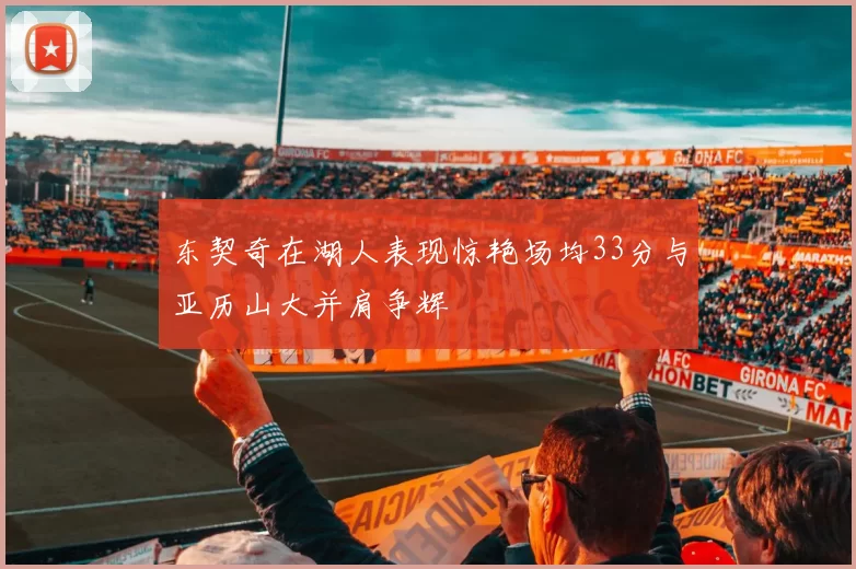 东契奇在湖人表现惊艳场均33分与亚历山大并肩争辉